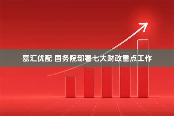 嘉汇优配 国务院部署七大财政重点工作