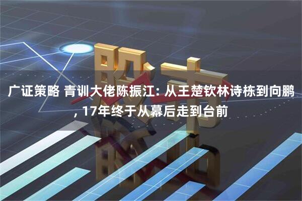 广证策略 青训大佬陈振江: 从王楚钦林诗栋到向鹏, 17年终于从幕后走到台前