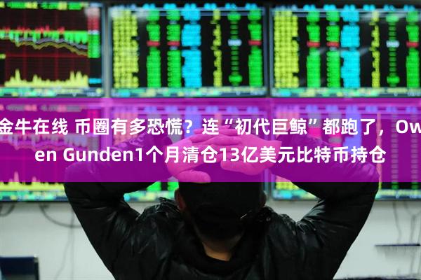 金牛在线 币圈有多恐慌？连“初代巨鲸”都跑了，Owen Gunden1个月清仓13亿美元比特币持仓