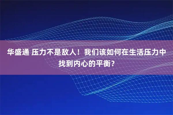 华盛通 压力不是敌人！我们该如何在生活压力中找到内心的平衡？
