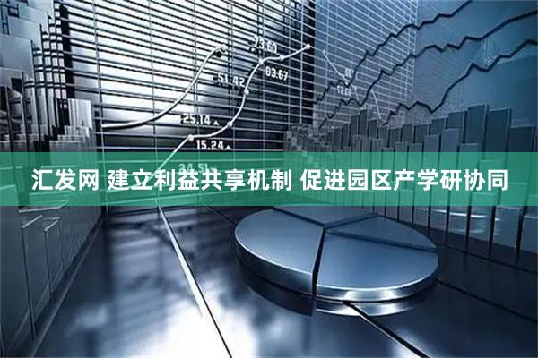汇发网 建立利益共享机制 促进园区产学研协同